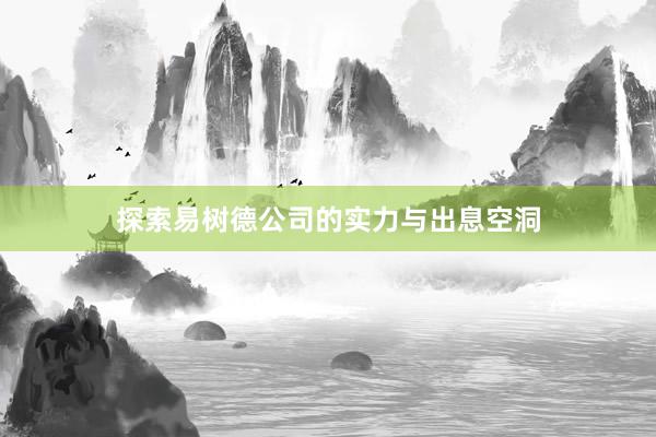 探索易树德公司的实力与出息空洞