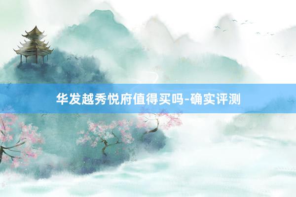 华发越秀悦府值得买吗-确实评测