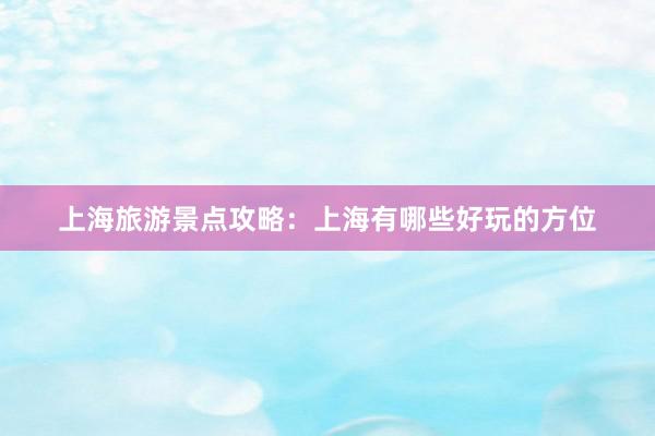 上海旅游景点攻略：上海有哪些好玩的方位