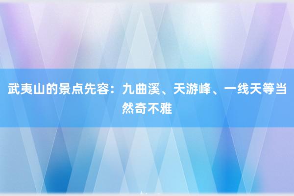 武夷山的景点先容：九曲溪、天游峰、一线天等当然奇不雅