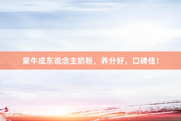 蒙牛成东说念主奶粉,养分好,口碑佳!