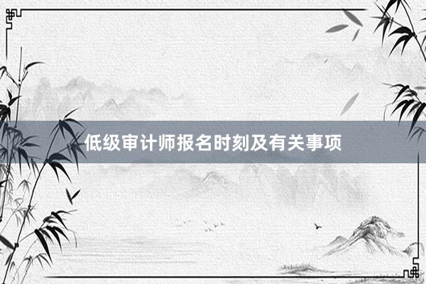 低级审计师报名时刻及有关事项