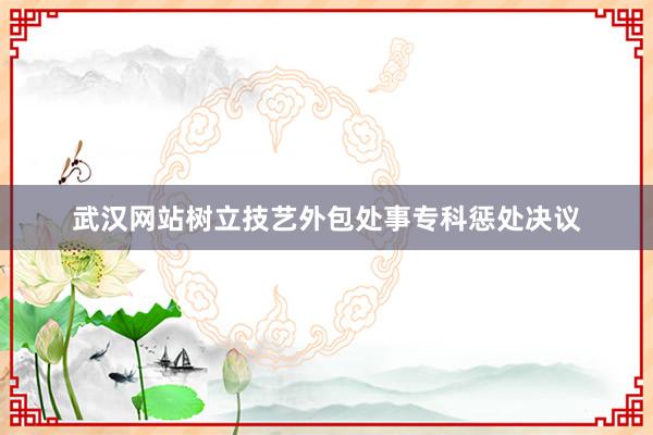 武汉网站树立技艺外包处事专科惩处决议