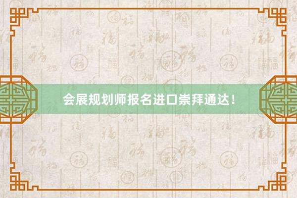 会展规划师报名进口崇拜通达!