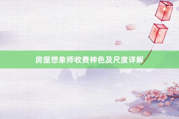 房屋想象师收费神色及尺度详解