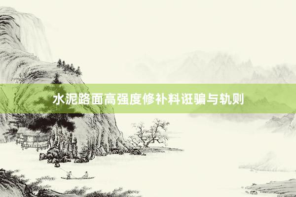 水泥路面高强度修补料诳骗与轨则