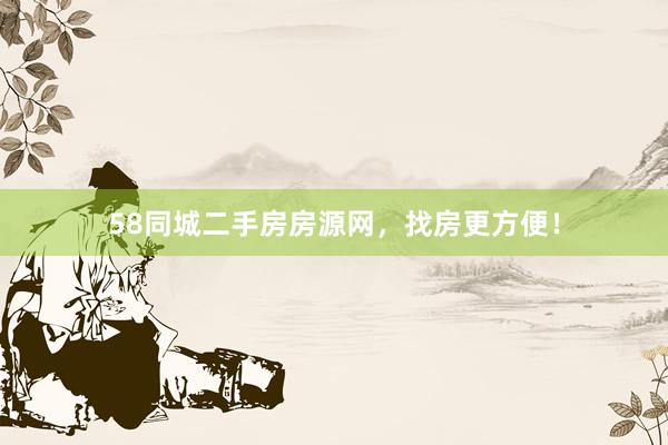 58同城二手房房源网，找房更方便！