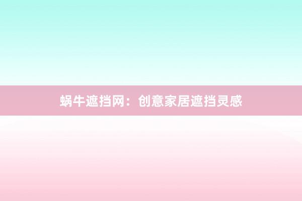 蜗牛遮挡网:创意家居遮挡灵感