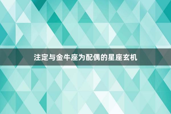 注定与金牛座为配偶的星座玄机