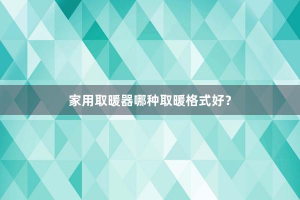 家用取暖器哪种取暖格式好?