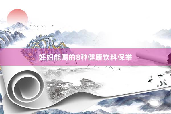 妊妇能喝的8种健康饮料保举